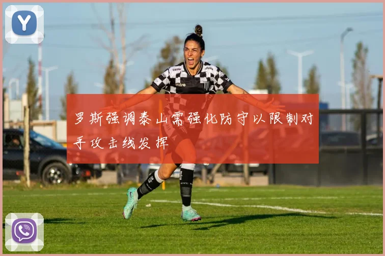 罗斯强调泰山需强化防守以限制对手攻击线发挥