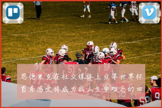 恩德里克在社交媒体上分享世界杯首秀感受将成为我人生中难忘的回忆