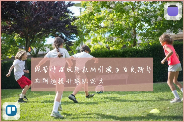 佩蒂特建议阿森纳引援吉马良斯与布阿迪提升球队实力