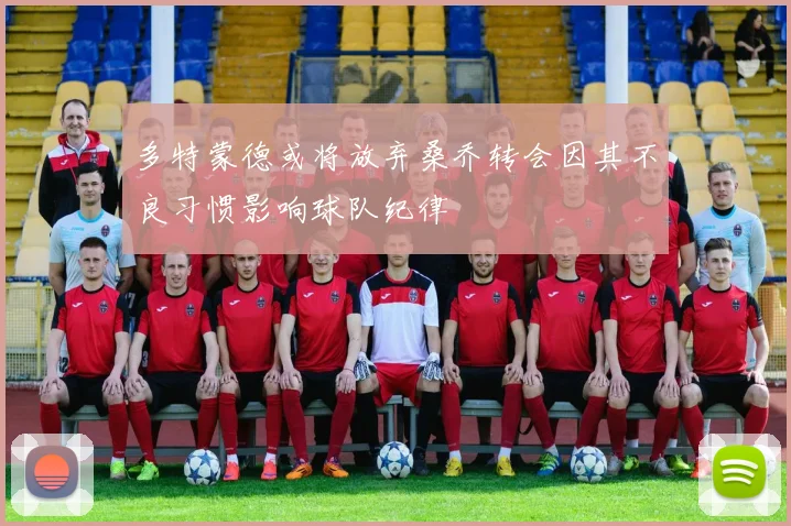 多特蒙德或将放弃桑乔转会因其不良习惯影响球队纪律