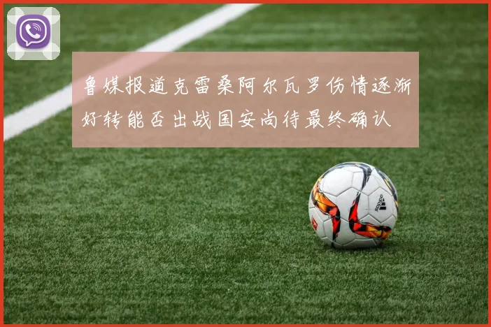 鲁媒报道克雷桑阿尔瓦罗伤情逐渐好转能否出战国安尚待最终确认