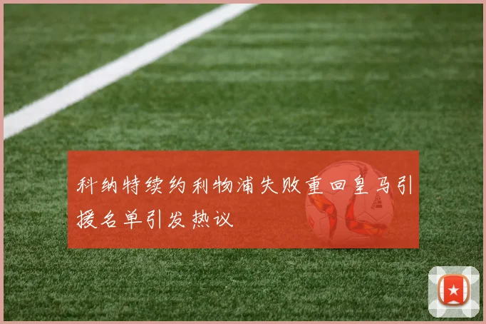科纳特续约利物浦失败重回皇马引援名单引发热议