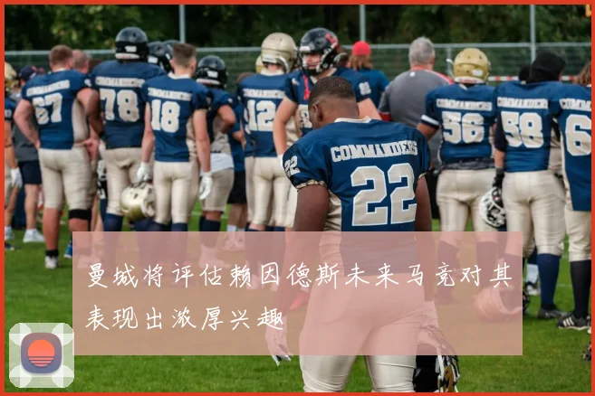 曼城将评估赖因德斯未来马竞对其表现出浓厚兴趣